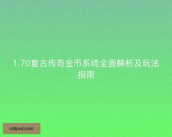 1.70复古传奇金币系统全面解析及玩法指南