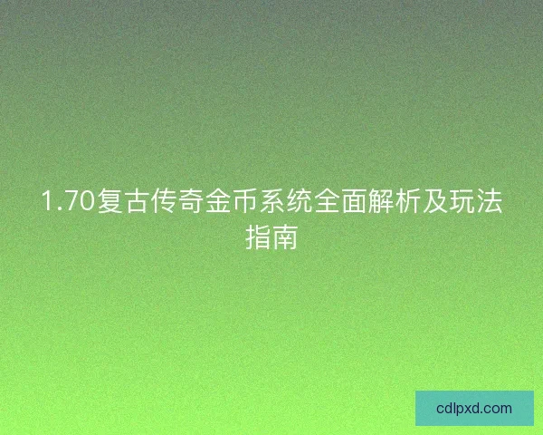 1.70复古传奇金币系统全面解析及玩法指南
